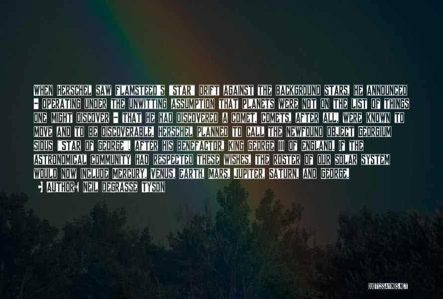 Neil DeGrasse Tyson Quotes: When Herschel Saw Flamsteed's Star Drift Against The Background Stars, He Announced - Operating Under The Unwitting Assumption That Planets