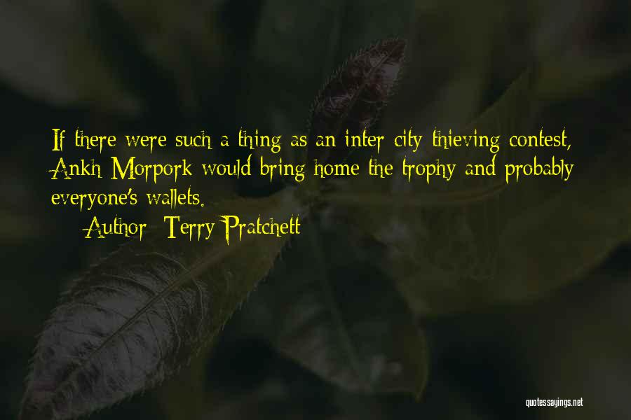 Terry Pratchett Quotes: If There Were Such A Thing As An Inter-city Thieving Contest, Ankh-morpork Would Bring Home The Trophy And Probably Everyone's