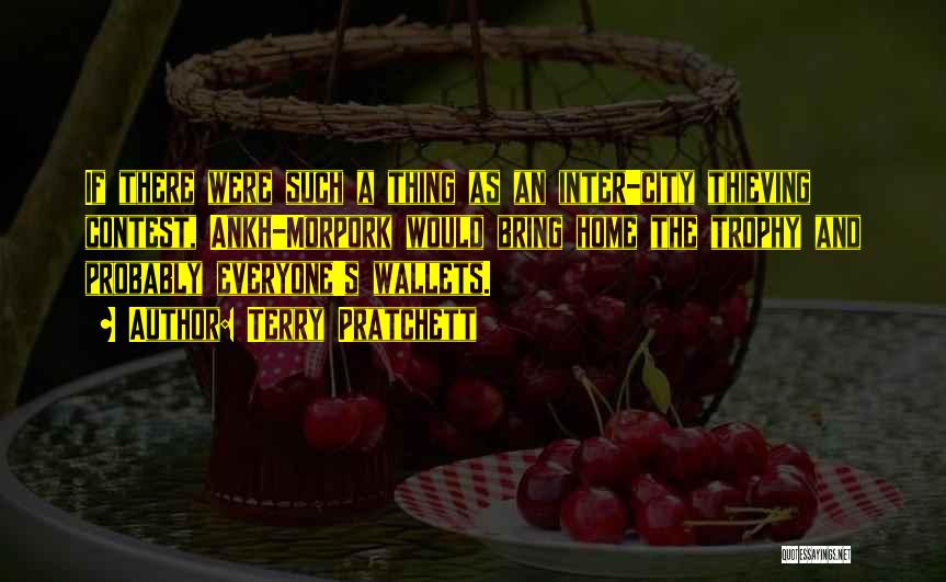 Terry Pratchett Quotes: If There Were Such A Thing As An Inter-city Thieving Contest, Ankh-morpork Would Bring Home The Trophy And Probably Everyone's