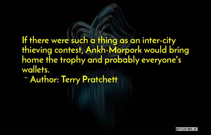 Terry Pratchett Quotes: If There Were Such A Thing As An Inter-city Thieving Contest, Ankh-morpork Would Bring Home The Trophy And Probably Everyone's
