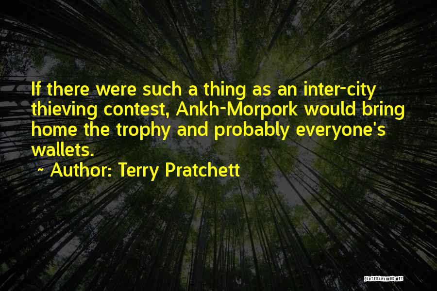 Terry Pratchett Quotes: If There Were Such A Thing As An Inter-city Thieving Contest, Ankh-morpork Would Bring Home The Trophy And Probably Everyone's