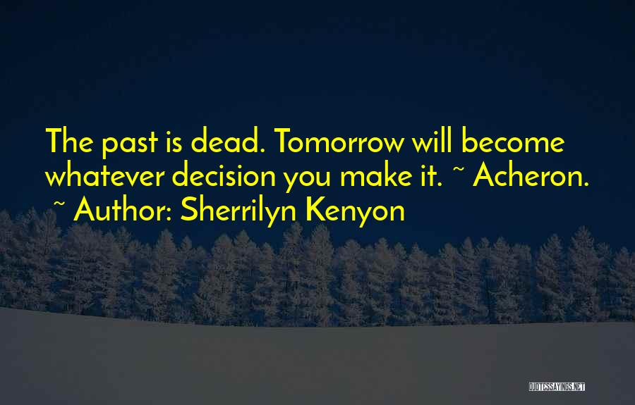 Sherrilyn Kenyon Quotes: The Past Is Dead. Tomorrow Will Become Whatever Decision You Make It. ~ Acheron.