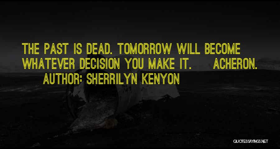 Sherrilyn Kenyon Quotes: The Past Is Dead. Tomorrow Will Become Whatever Decision You Make It. ~ Acheron.