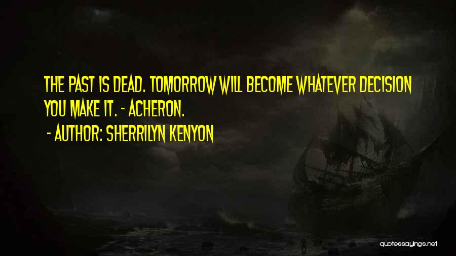 Sherrilyn Kenyon Quotes: The Past Is Dead. Tomorrow Will Become Whatever Decision You Make It. ~ Acheron.