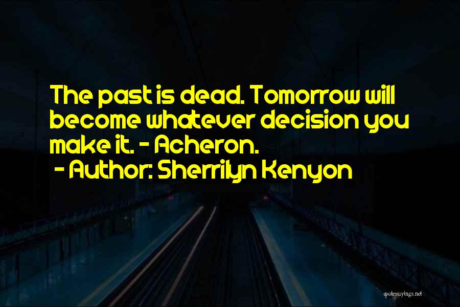 Sherrilyn Kenyon Quotes: The Past Is Dead. Tomorrow Will Become Whatever Decision You Make It. ~ Acheron.