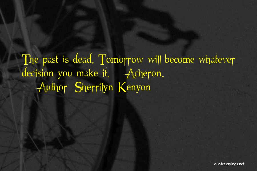 Sherrilyn Kenyon Quotes: The Past Is Dead. Tomorrow Will Become Whatever Decision You Make It. ~ Acheron.