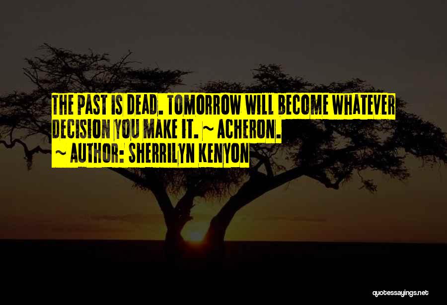 Sherrilyn Kenyon Quotes: The Past Is Dead. Tomorrow Will Become Whatever Decision You Make It. ~ Acheron.