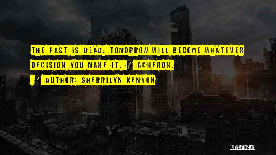Sherrilyn Kenyon Quotes: The Past Is Dead. Tomorrow Will Become Whatever Decision You Make It. ~ Acheron.