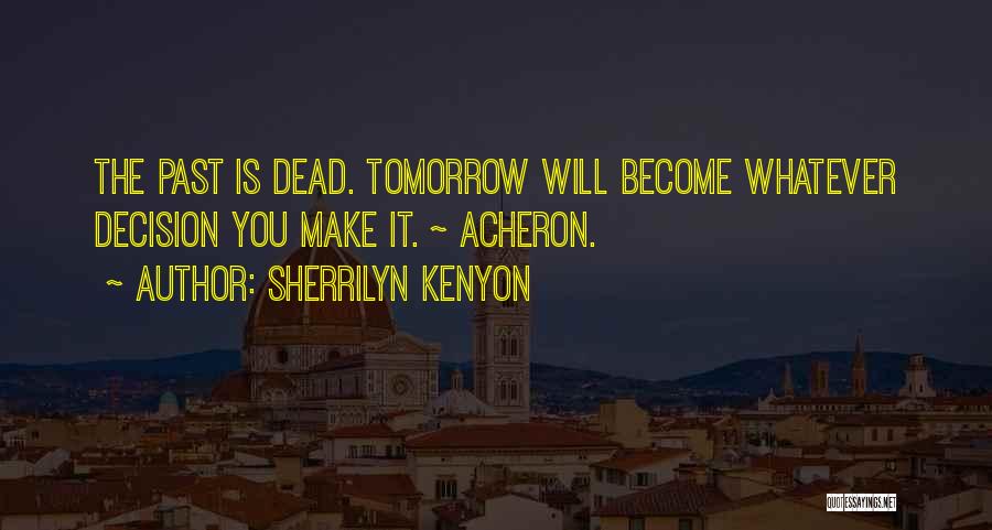 Sherrilyn Kenyon Quotes: The Past Is Dead. Tomorrow Will Become Whatever Decision You Make It. ~ Acheron.