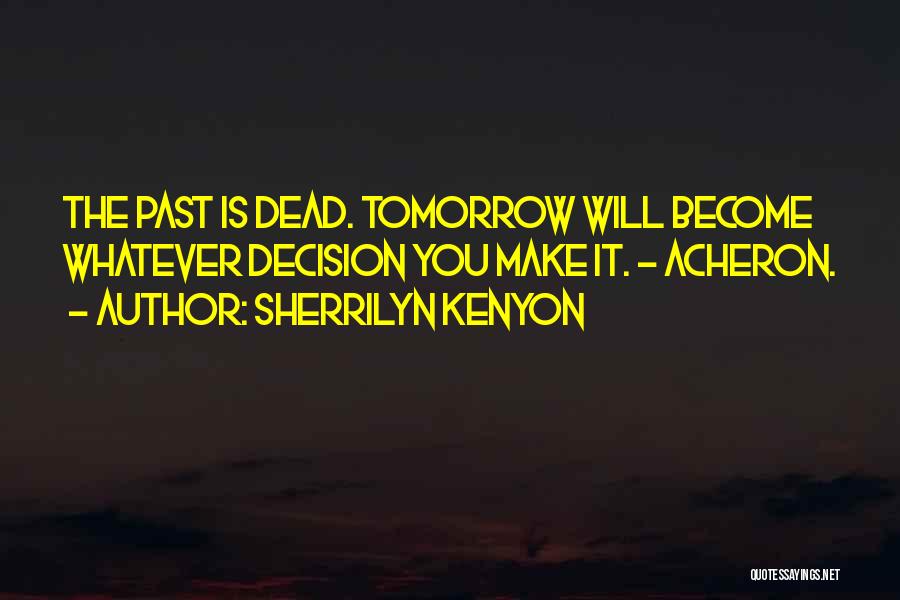 Sherrilyn Kenyon Quotes: The Past Is Dead. Tomorrow Will Become Whatever Decision You Make It. ~ Acheron.
