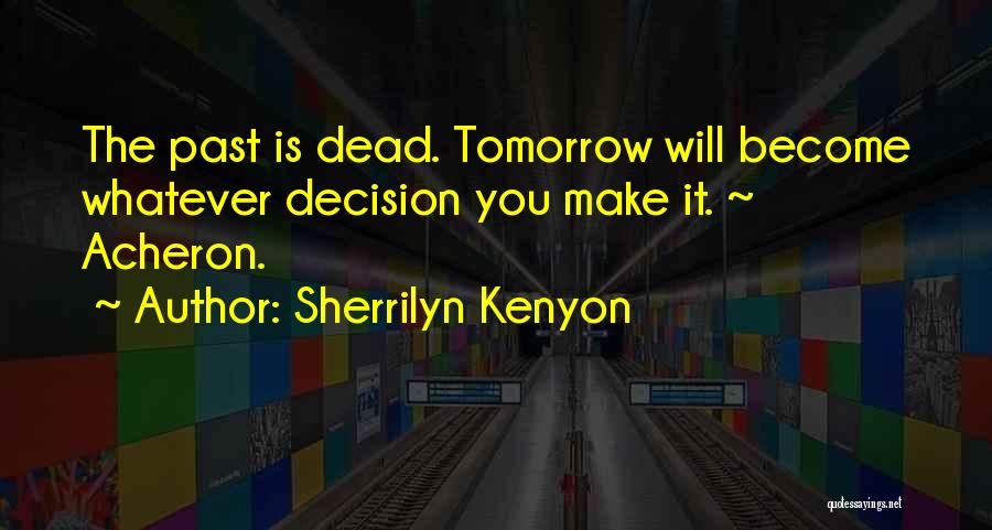 Sherrilyn Kenyon Quotes: The Past Is Dead. Tomorrow Will Become Whatever Decision You Make It. ~ Acheron.