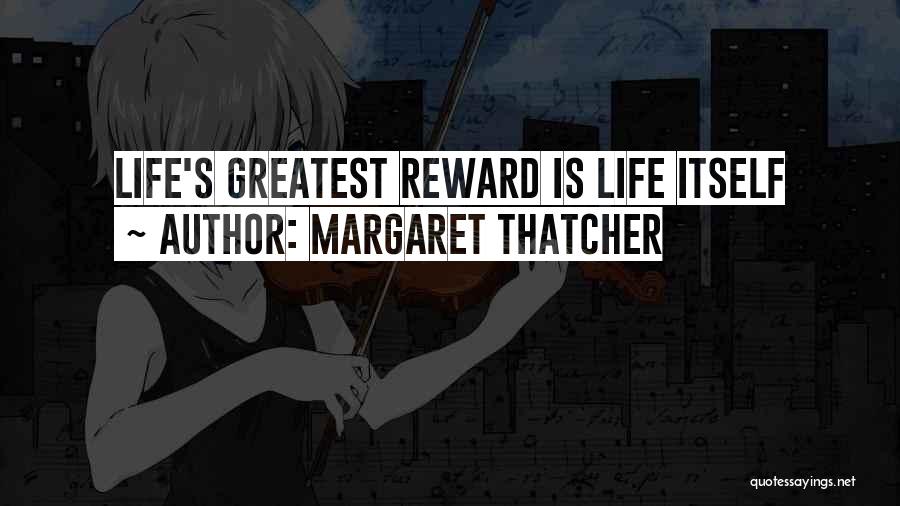 Margaret Thatcher Quotes: Life's Greatest Reward Is Life Itself