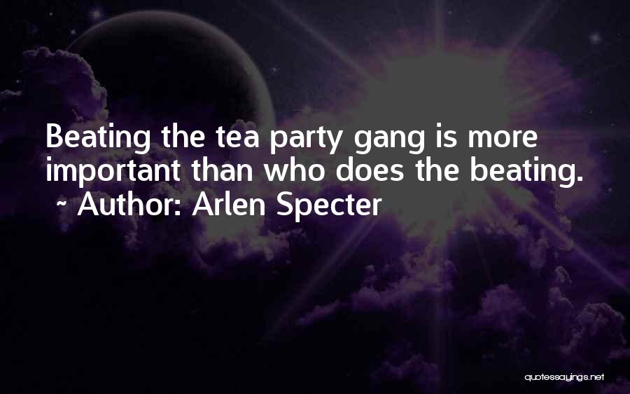 Arlen Specter Quotes: Beating The Tea Party Gang Is More Important Than Who Does The Beating.