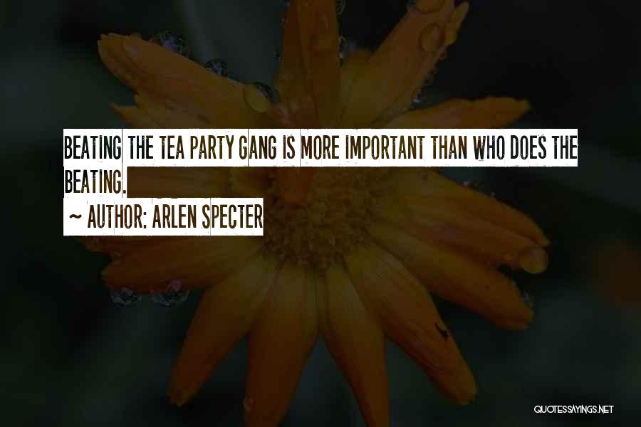 Arlen Specter Quotes: Beating The Tea Party Gang Is More Important Than Who Does The Beating.