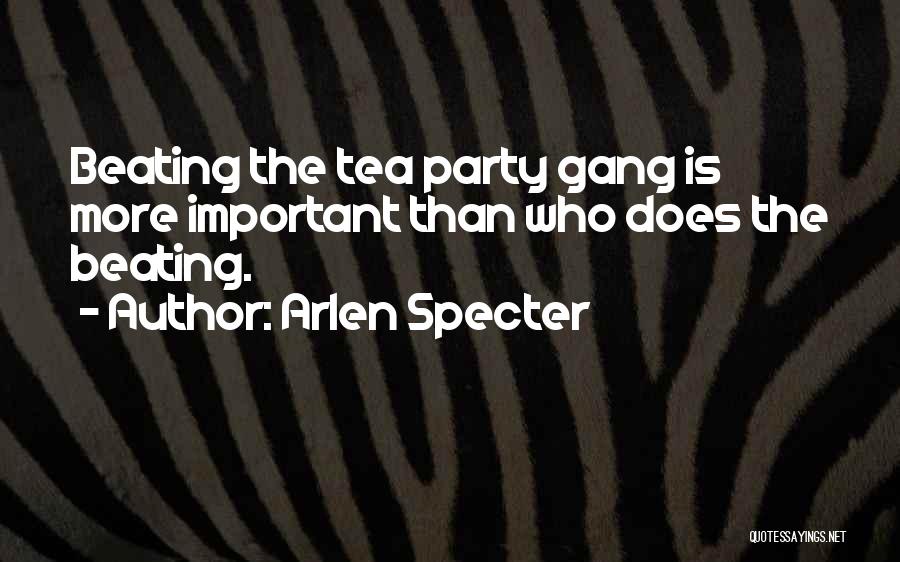 Arlen Specter Quotes: Beating The Tea Party Gang Is More Important Than Who Does The Beating.