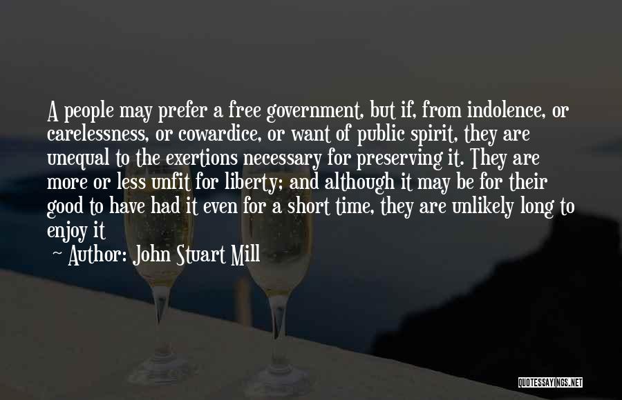 John Stuart Mill Quotes: A People May Prefer A Free Government, But If, From Indolence, Or Carelessness, Or Cowardice, Or Want Of Public Spirit,