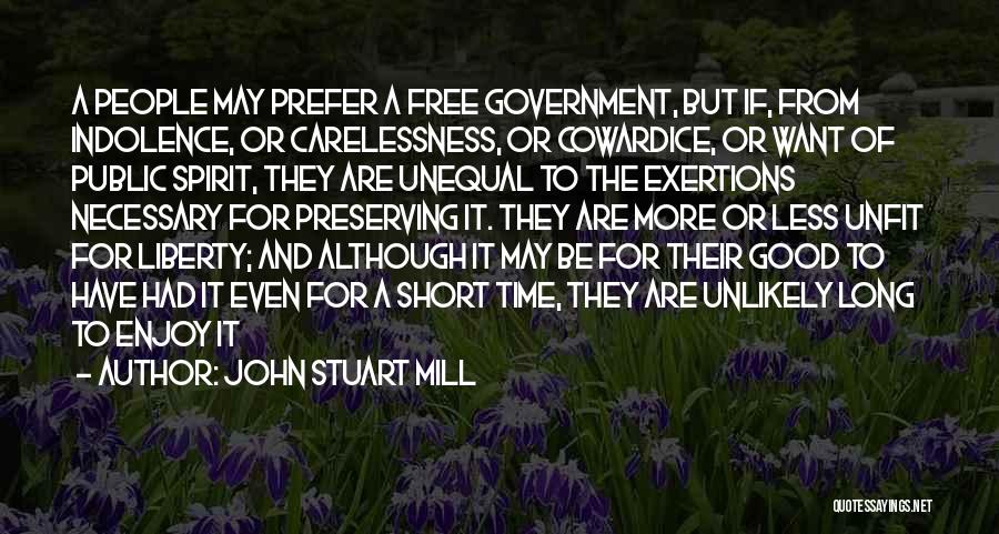 John Stuart Mill Quotes: A People May Prefer A Free Government, But If, From Indolence, Or Carelessness, Or Cowardice, Or Want Of Public Spirit,