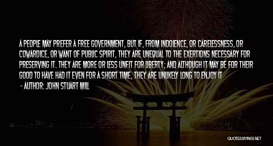 John Stuart Mill Quotes: A People May Prefer A Free Government, But If, From Indolence, Or Carelessness, Or Cowardice, Or Want Of Public Spirit,