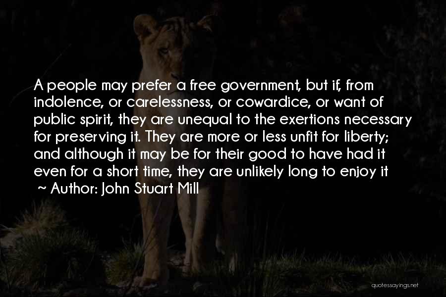John Stuart Mill Quotes: A People May Prefer A Free Government, But If, From Indolence, Or Carelessness, Or Cowardice, Or Want Of Public Spirit,