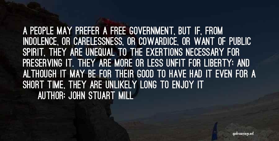 John Stuart Mill Quotes: A People May Prefer A Free Government, But If, From Indolence, Or Carelessness, Or Cowardice, Or Want Of Public Spirit,