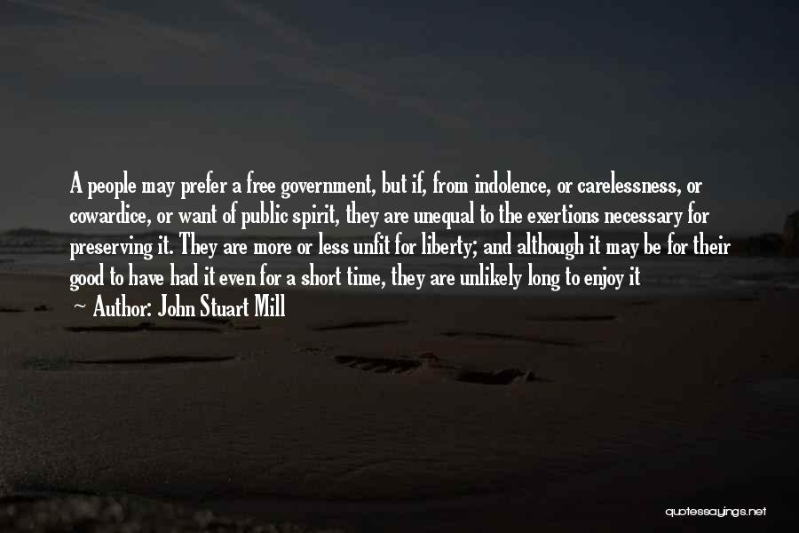 John Stuart Mill Quotes: A People May Prefer A Free Government, But If, From Indolence, Or Carelessness, Or Cowardice, Or Want Of Public Spirit,