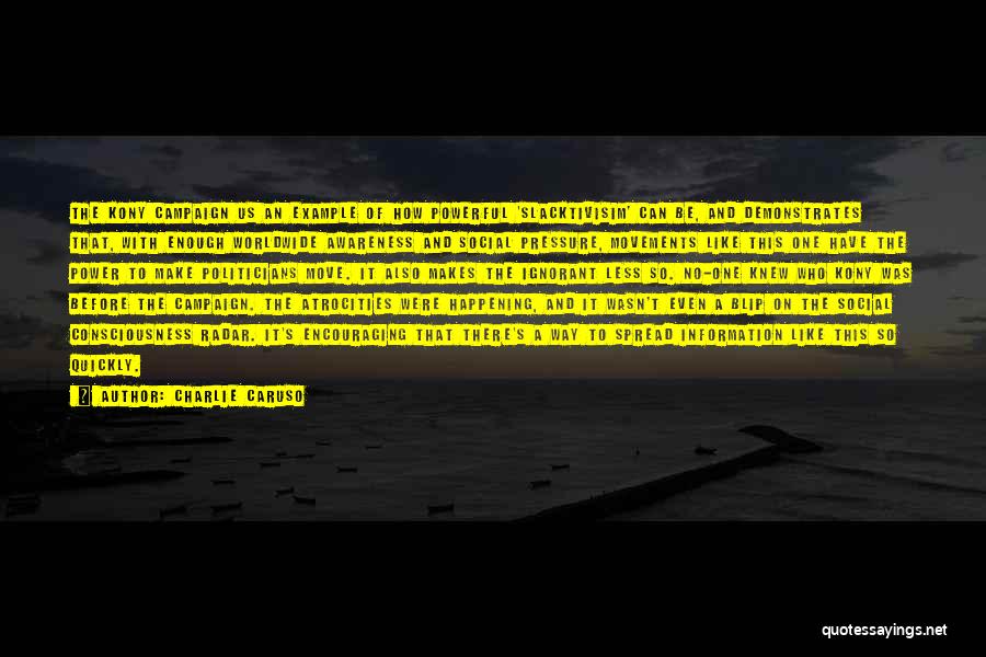 Charlie Caruso Quotes: The Kony Campaign Us An Example Of How Powerful 'slacktivisim' Can Be, And Demonstrates That, With Enough Worldwide Awareness And