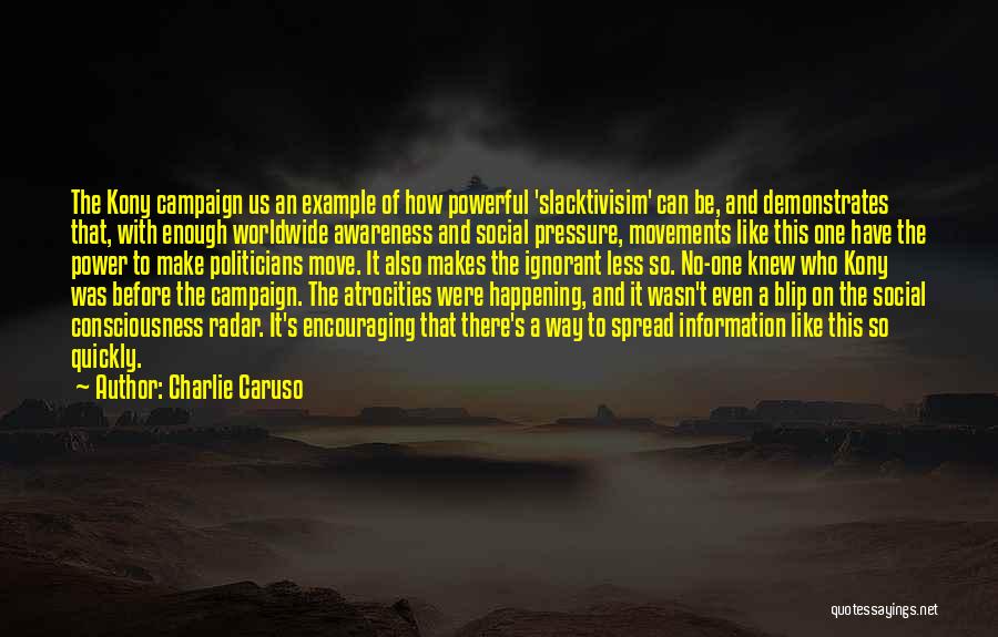 Charlie Caruso Quotes: The Kony Campaign Us An Example Of How Powerful 'slacktivisim' Can Be, And Demonstrates That, With Enough Worldwide Awareness And