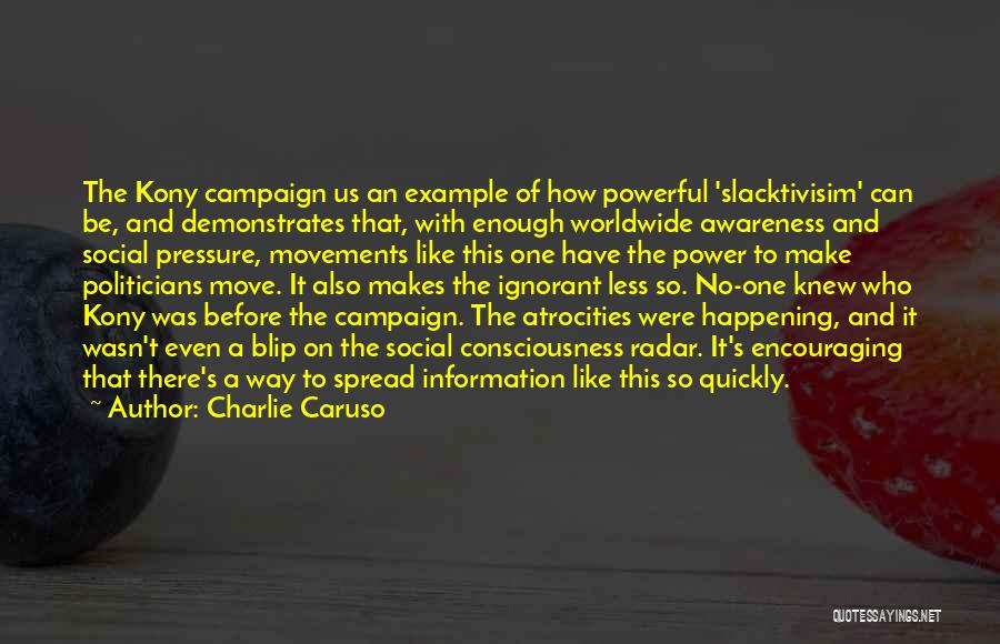 Charlie Caruso Quotes: The Kony Campaign Us An Example Of How Powerful 'slacktivisim' Can Be, And Demonstrates That, With Enough Worldwide Awareness And