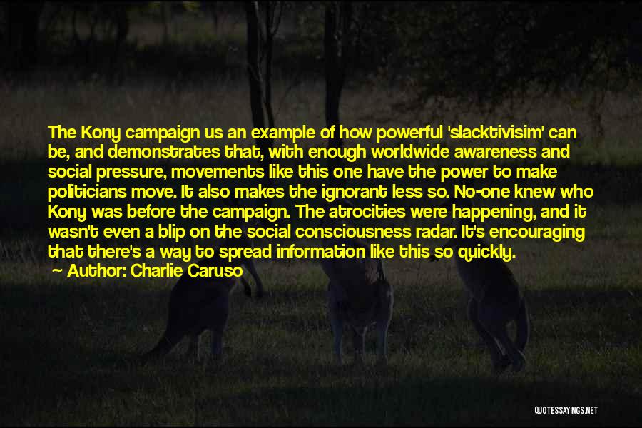 Charlie Caruso Quotes: The Kony Campaign Us An Example Of How Powerful 'slacktivisim' Can Be, And Demonstrates That, With Enough Worldwide Awareness And