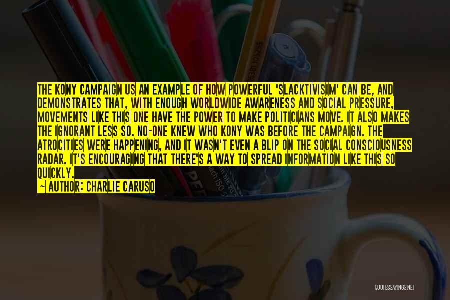 Charlie Caruso Quotes: The Kony Campaign Us An Example Of How Powerful 'slacktivisim' Can Be, And Demonstrates That, With Enough Worldwide Awareness And