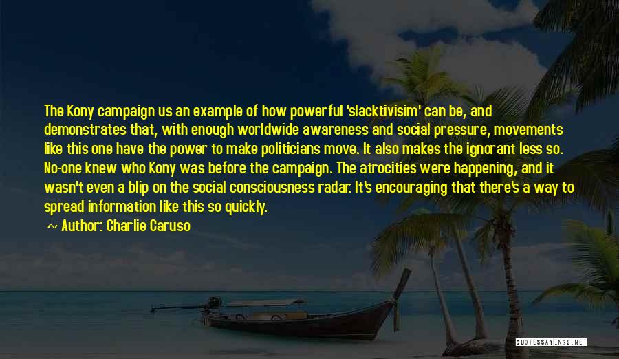 Charlie Caruso Quotes: The Kony Campaign Us An Example Of How Powerful 'slacktivisim' Can Be, And Demonstrates That, With Enough Worldwide Awareness And