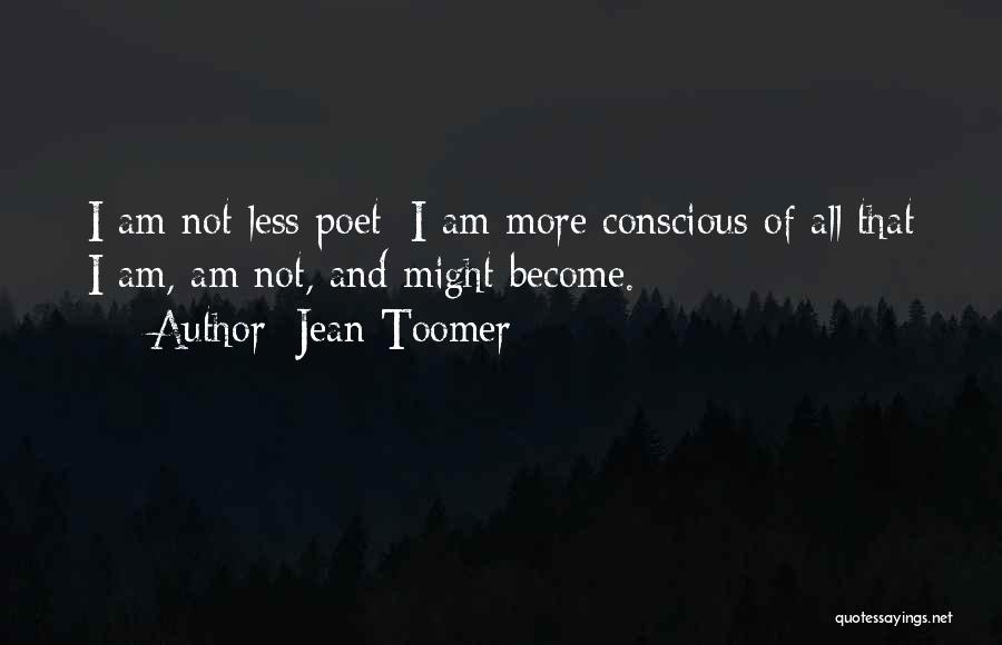 Jean Toomer Quotes: I Am Not Less Poet; I Am More Conscious Of All That I Am, Am Not, And Might Become.