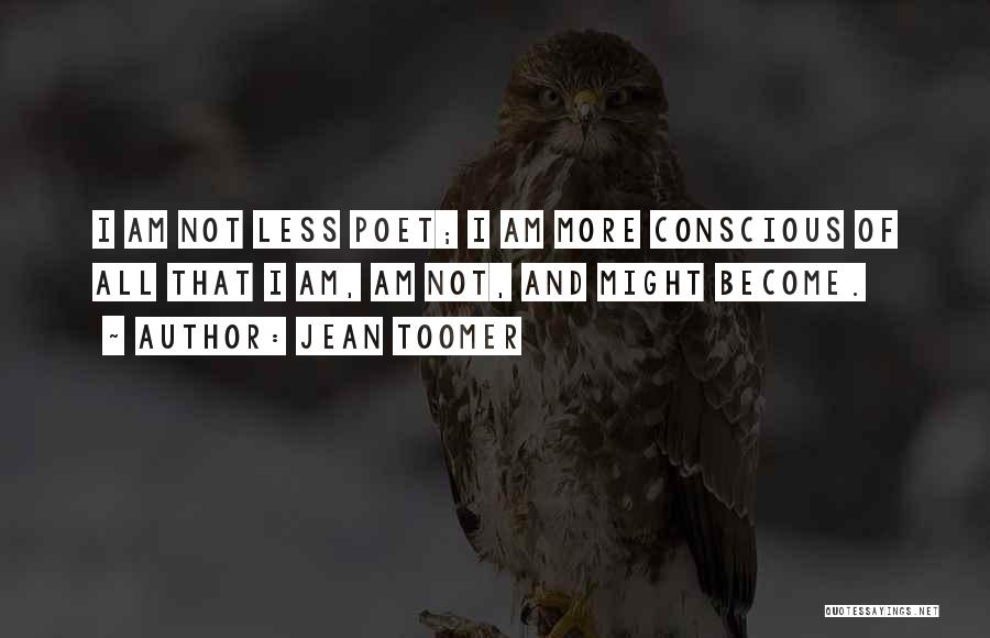 Jean Toomer Quotes: I Am Not Less Poet; I Am More Conscious Of All That I Am, Am Not, And Might Become.