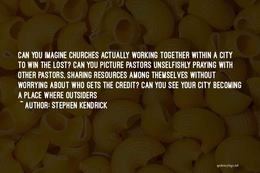 Stephen Kendrick Quotes: Can You Imagine Churches Actually Working Together Within A City To Win The Lost? Can You Picture Pastors Unselfishly Praying