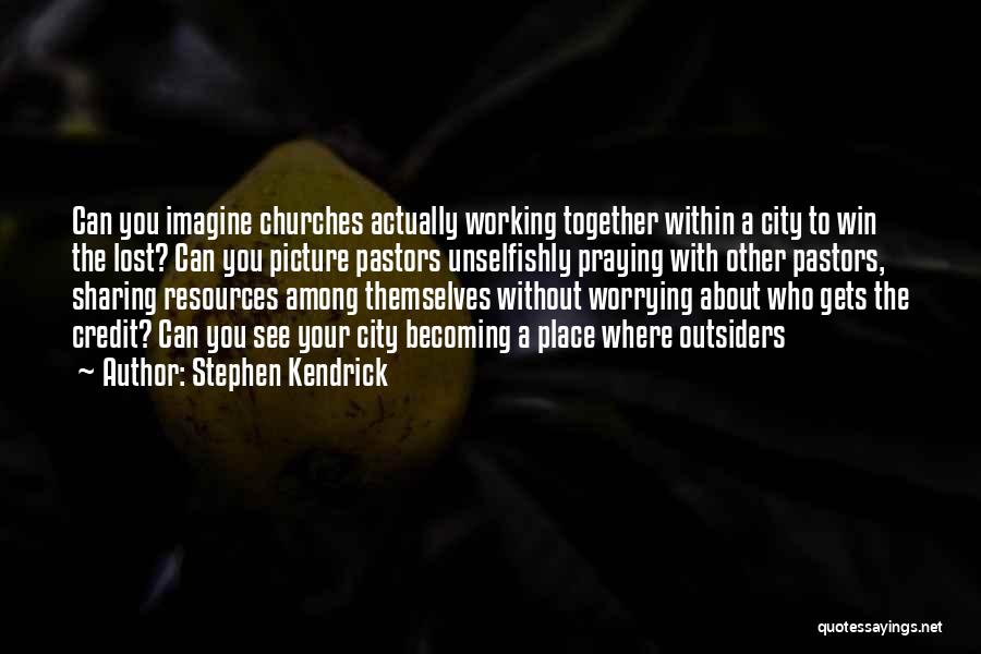 Stephen Kendrick Quotes: Can You Imagine Churches Actually Working Together Within A City To Win The Lost? Can You Picture Pastors Unselfishly Praying