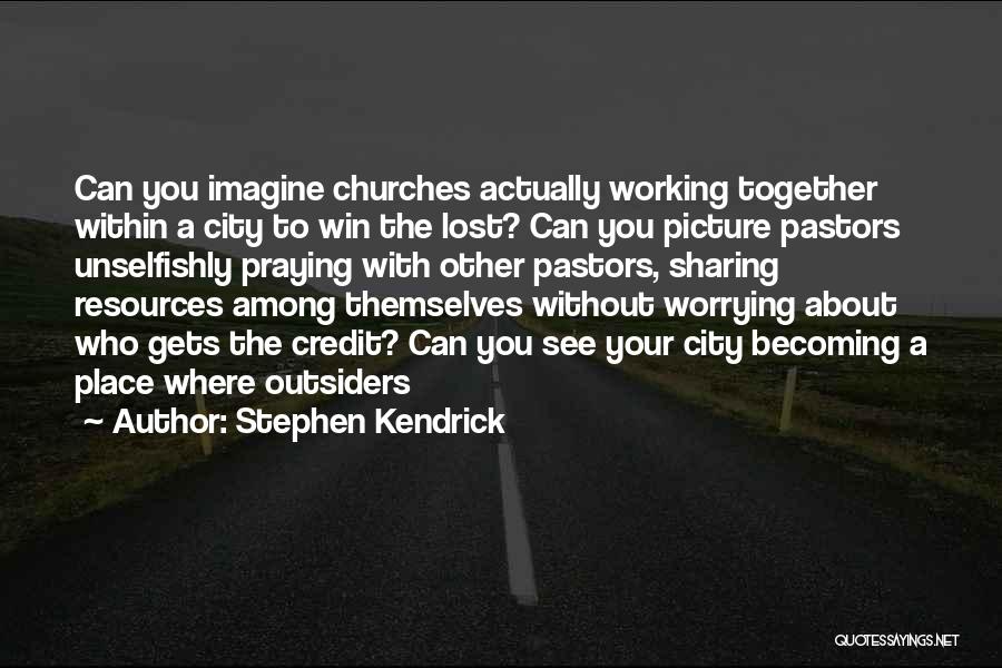 Stephen Kendrick Quotes: Can You Imagine Churches Actually Working Together Within A City To Win The Lost? Can You Picture Pastors Unselfishly Praying