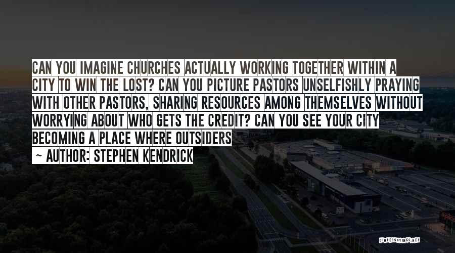 Stephen Kendrick Quotes: Can You Imagine Churches Actually Working Together Within A City To Win The Lost? Can You Picture Pastors Unselfishly Praying