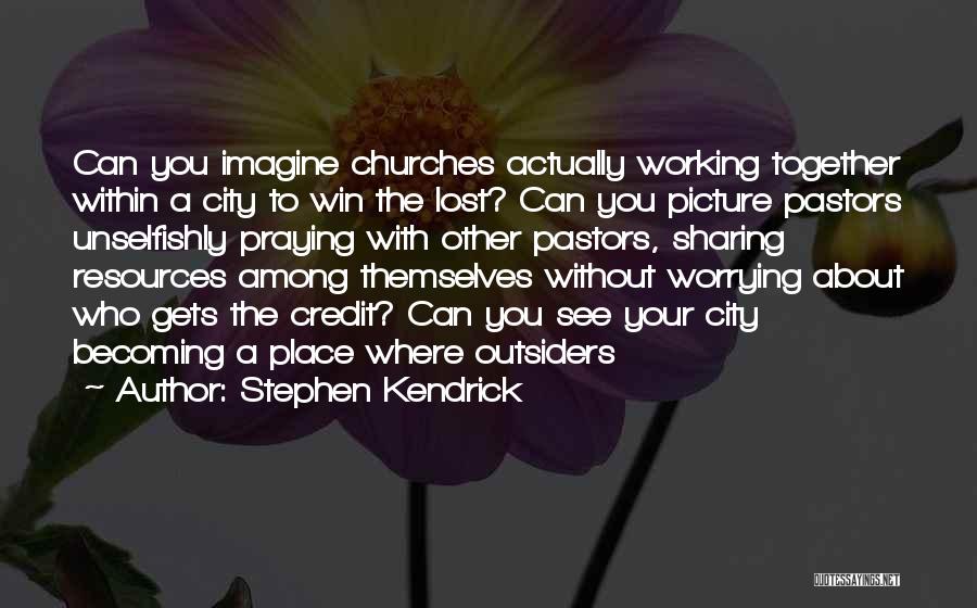Stephen Kendrick Quotes: Can You Imagine Churches Actually Working Together Within A City To Win The Lost? Can You Picture Pastors Unselfishly Praying