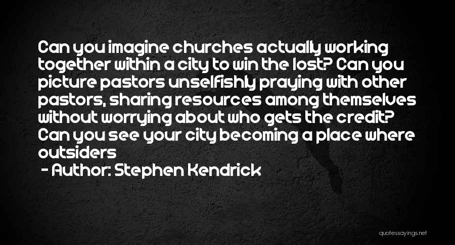 Stephen Kendrick Quotes: Can You Imagine Churches Actually Working Together Within A City To Win The Lost? Can You Picture Pastors Unselfishly Praying