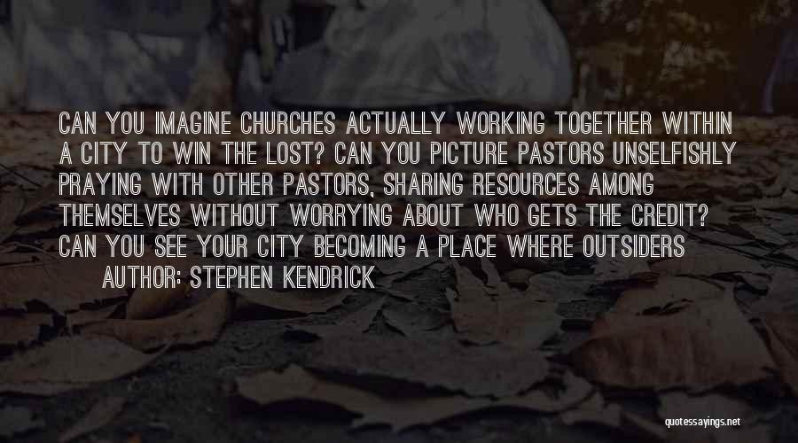 Stephen Kendrick Quotes: Can You Imagine Churches Actually Working Together Within A City To Win The Lost? Can You Picture Pastors Unselfishly Praying