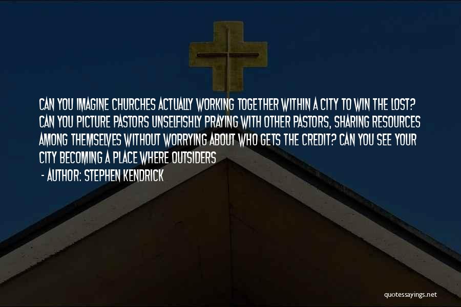 Stephen Kendrick Quotes: Can You Imagine Churches Actually Working Together Within A City To Win The Lost? Can You Picture Pastors Unselfishly Praying