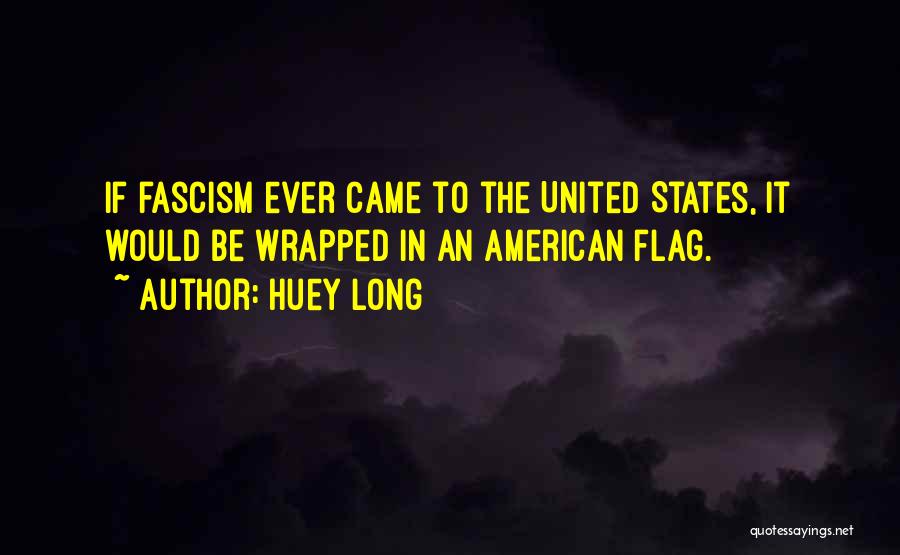Huey Long Quotes: If Fascism Ever Came To The United States, It Would Be Wrapped In An American Flag.