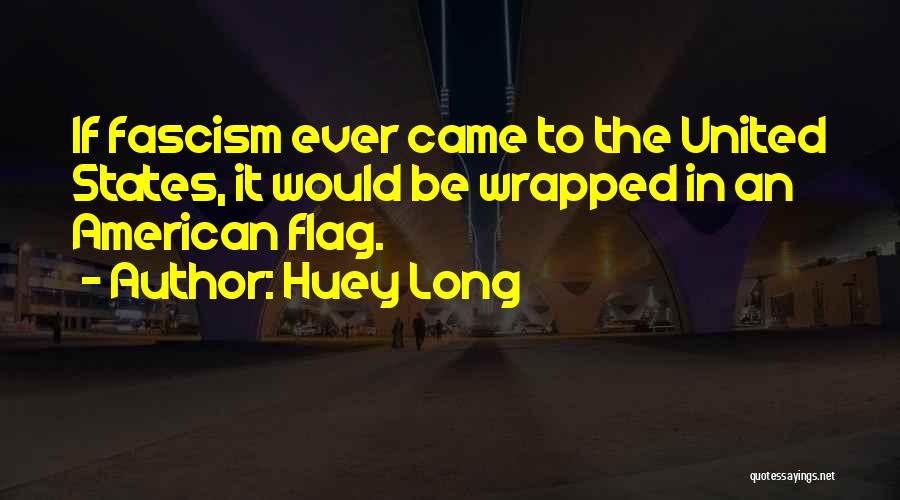 Huey Long Quotes: If Fascism Ever Came To The United States, It Would Be Wrapped In An American Flag.