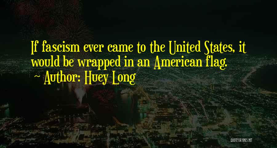 Huey Long Quotes: If Fascism Ever Came To The United States, It Would Be Wrapped In An American Flag.