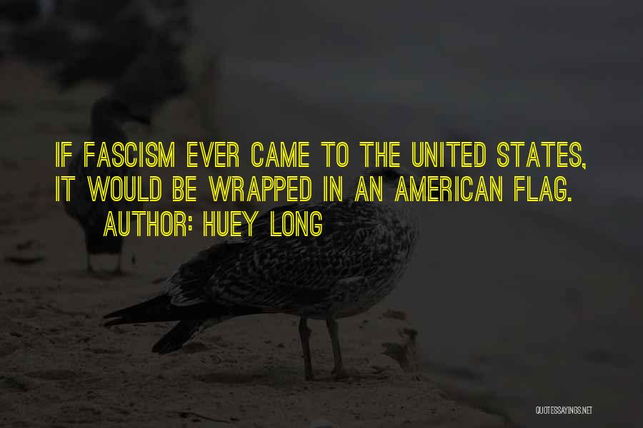 Huey Long Quotes: If Fascism Ever Came To The United States, It Would Be Wrapped In An American Flag.