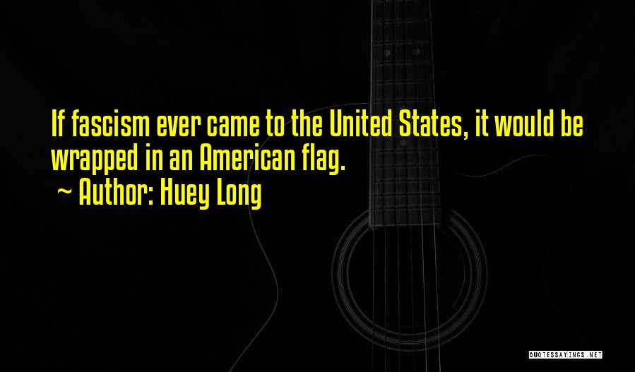 Huey Long Quotes: If Fascism Ever Came To The United States, It Would Be Wrapped In An American Flag.
