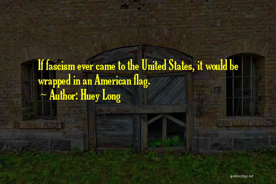 Huey Long Quotes: If Fascism Ever Came To The United States, It Would Be Wrapped In An American Flag.