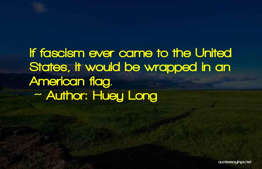 Huey Long Quotes: If Fascism Ever Came To The United States, It Would Be Wrapped In An American Flag.