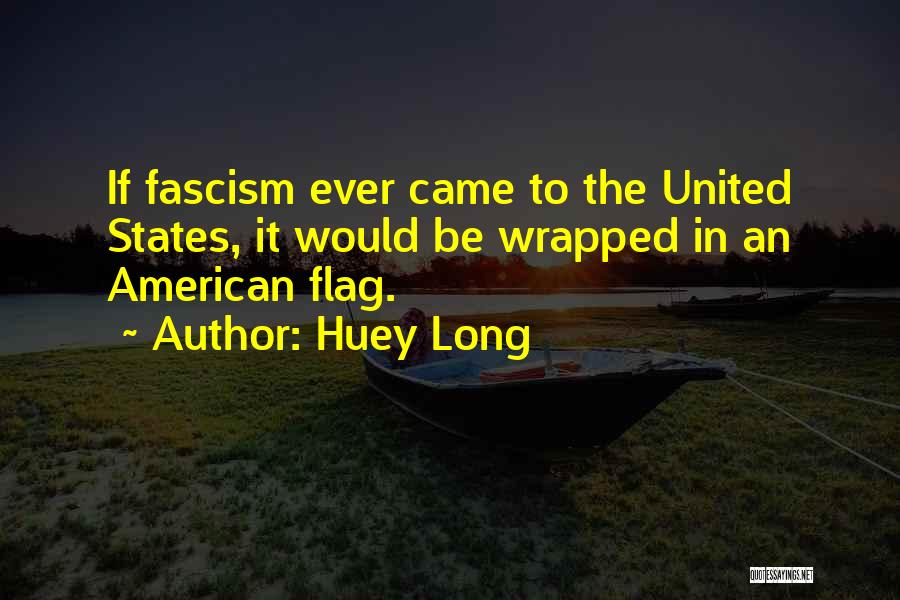 Huey Long Quotes: If Fascism Ever Came To The United States, It Would Be Wrapped In An American Flag.