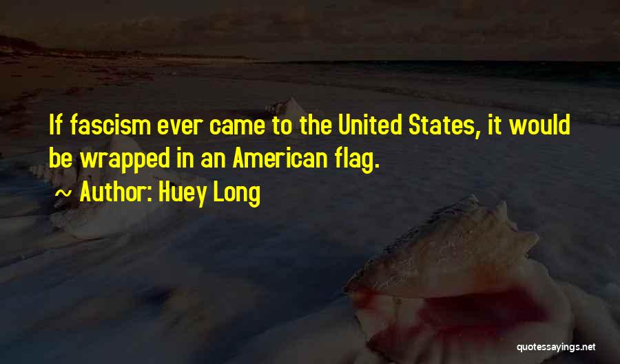 Huey Long Quotes: If Fascism Ever Came To The United States, It Would Be Wrapped In An American Flag.